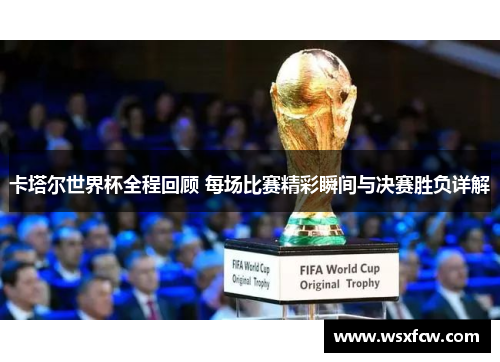 卡塔尔世界杯全程回顾 每场比赛精彩瞬间与决赛胜负详解 卡塔尔世界杯全程回顾 每场比赛精彩瞬间与决赛胜负详解