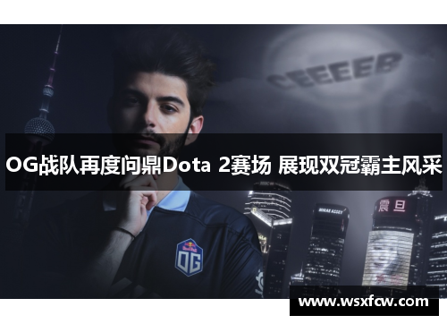 OG战队再度问鼎Dota 2赛场 展现双冠霸主风采