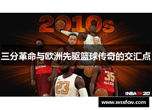 三分革命与欧洲先驱篮球传奇的交汇点