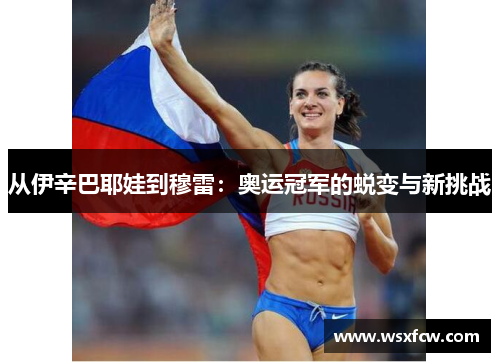 从伊辛巴耶娃到穆雷：奥运冠军的蜕变与新挑战