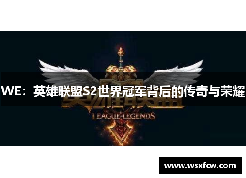 WE：英雄联盟S2世界冠军背后的传奇与荣耀