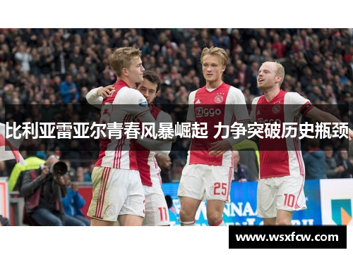 比利亚雷亚尔青春风暴崛起 力争突破历史瓶颈