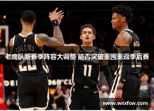 老鹰队新赛季阵容大调整 能否突破重围重返季后赛