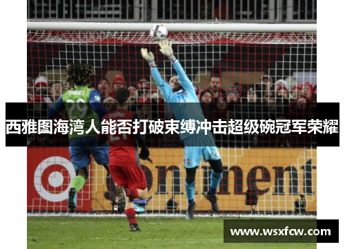 西雅图海湾人能否打破束缚冲击超级碗冠军荣耀