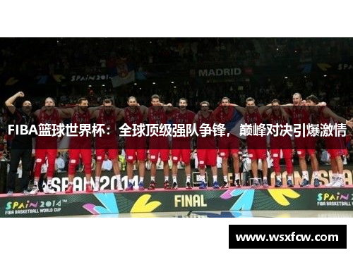 FIBA篮球世界杯：全球顶级强队争锋，巅峰对决引爆激情