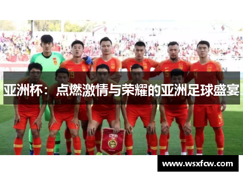亚洲杯：点燃激情与荣耀的亚洲足球盛宴