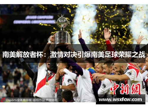 南美解放者杯：激情对决引爆南美足球荣耀之战