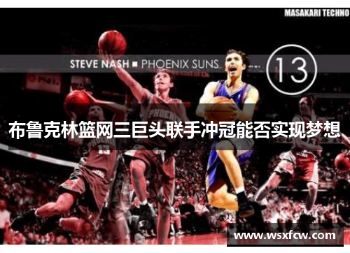 布鲁克林篮网三巨头联手冲冠能否实现梦想