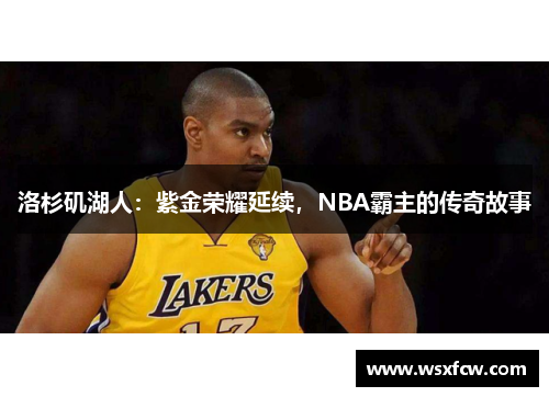 洛杉矶湖人：紫金荣耀延续，NBA霸主的传奇故事