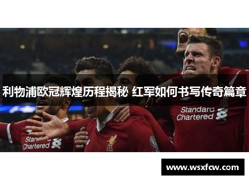 利物浦欧冠辉煌历程揭秘 红军如何书写传奇篇章