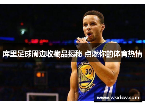 库里足球周边收藏品揭秘 点燃你的体育热情