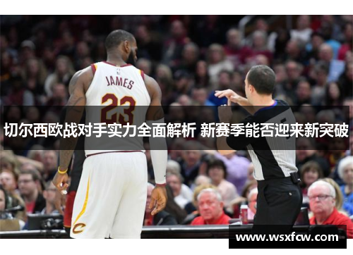 切尔西欧战对手实力全面解析 新赛季能否迎来新突破 切尔西欧战对手实力全面解析 新赛季能否迎来新突破