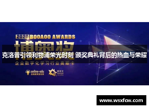 克洛普引领利物浦荣光时刻 颁奖典礼背后的热血与荣耀