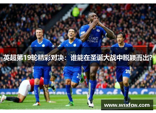 英超第19轮精彩对决:谁能在圣诞大战中脱颖而出? 英超第19轮精彩对决:谁能在圣诞大战中脱颖而出?