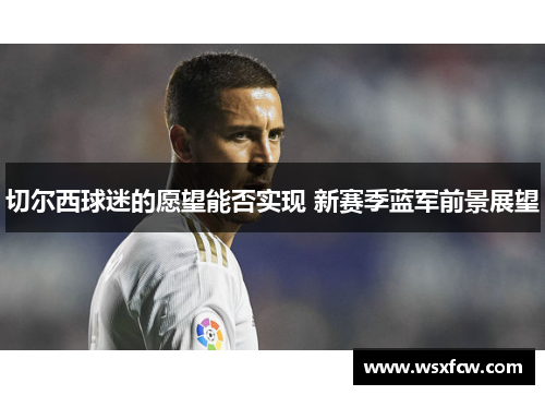 切尔西球迷的愿望能否实现 新赛季蓝军前景展望 切尔西球迷的愿望能否实现 新赛季蓝军前景展望