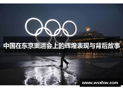 中国在东京奥运会上的辉煌表现与背后故事