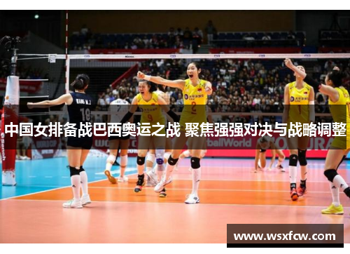 中国女排备战巴西奥运之战 聚焦强强对决与战略调整
