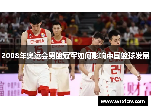 2008年奥运会男篮冠军如何影响中国篮球发展