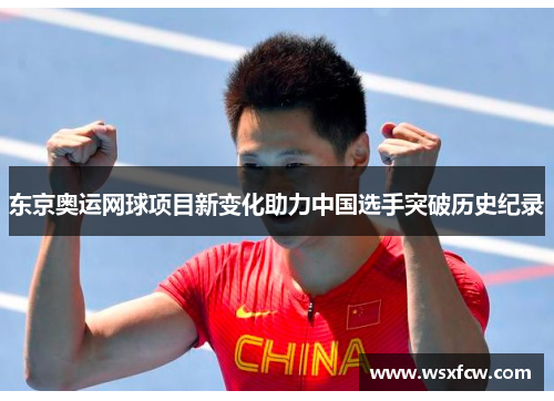 东京奥运网球项目新变化助力中国选手突破历史纪录