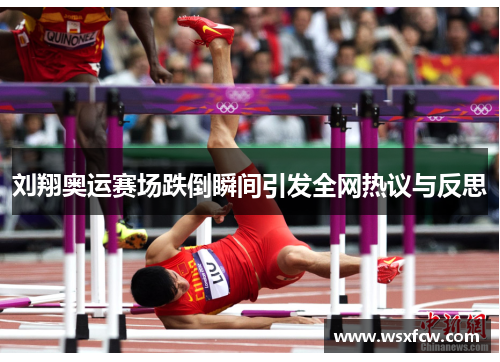 刘翔奥运赛场跌倒瞬间引发全网热议与反思