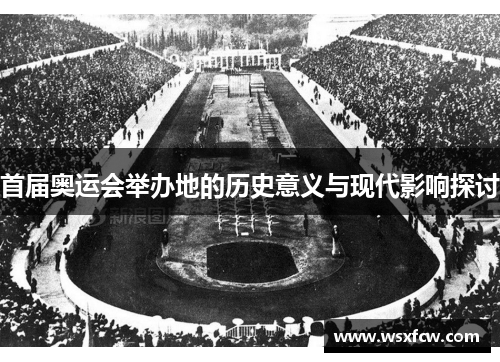 首届奥运会举办地的历史意义与现代影响探讨